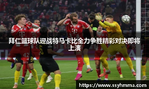 ued官网拜仁篮球队迎战特马卡比全力争胜精彩对决即将上演