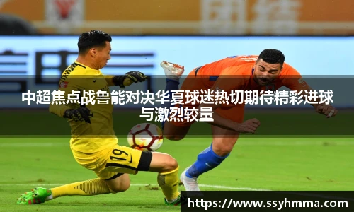 中超焦点战鲁能对决华夏球迷热切期待精彩进球与激烈较量