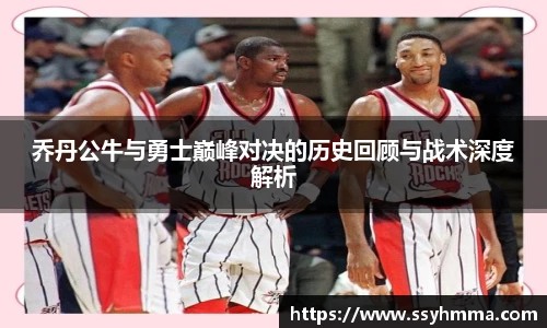 乔丹公牛与勇士巅峰对决的历史回顾与战术深度解析